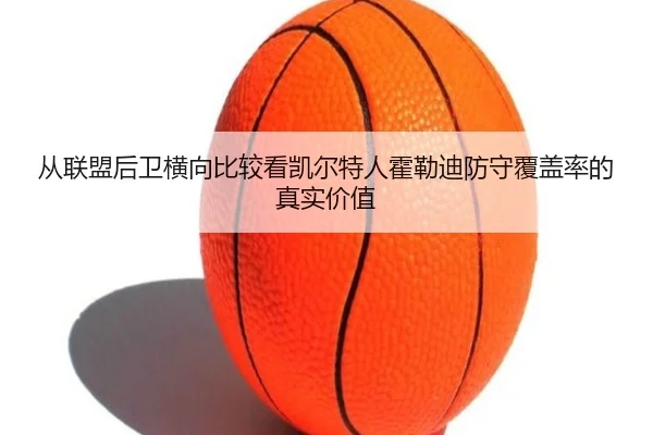 从联盟后卫横向比较看凯尔特人霍勒迪防守覆盖率的真实价值