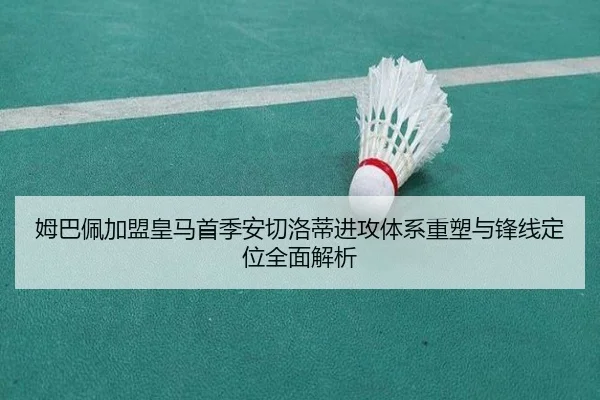 姆巴佩加盟皇马首季安切洛蒂进攻体系重塑与锋线定位全面解析