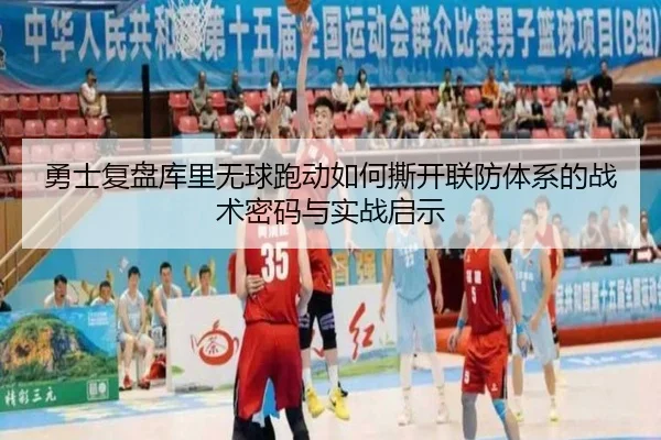 勇士复盘库里无球跑动如何撕开联防体系的战术密码与实战启示